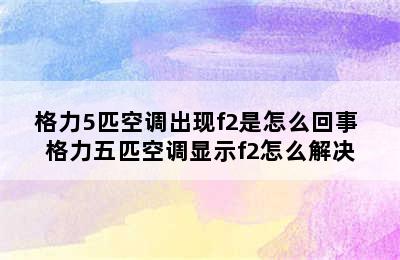 格力5匹空调出现f2是怎么回事 格力五匹空调显示f2怎么解决